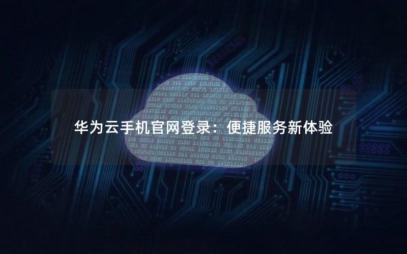 华为云手机官网登录：便捷服务新体验