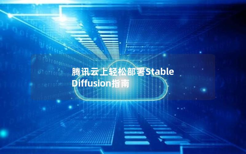 腾讯云上轻松部署Stable Diffusion指南