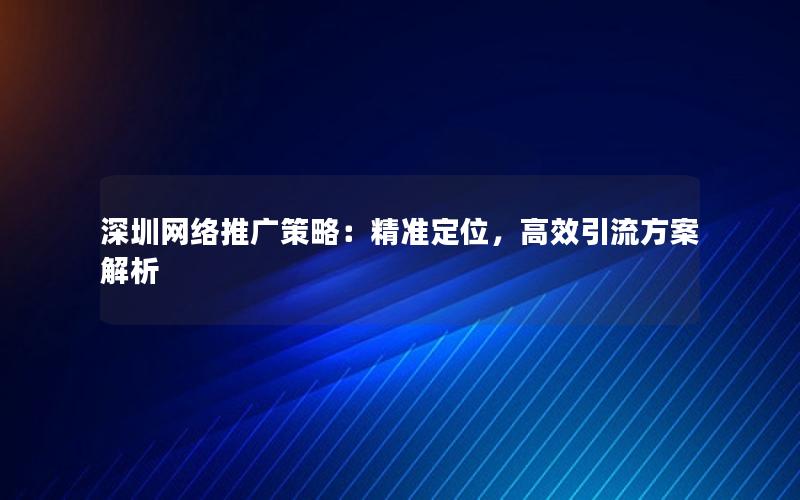 深圳网络推广策略：精准定位，高效引流方案解析