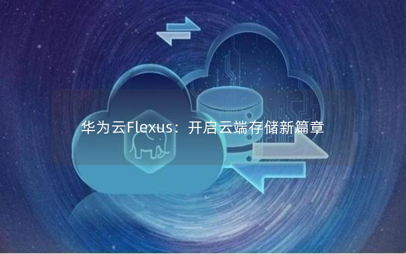 华为云Flexus：开启云端存储新篇章