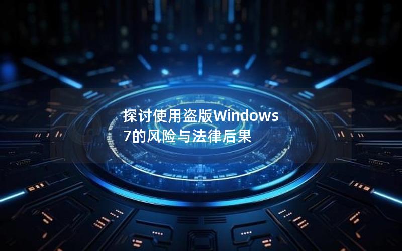 探讨使用盗版Windows 7的风险与法律后果