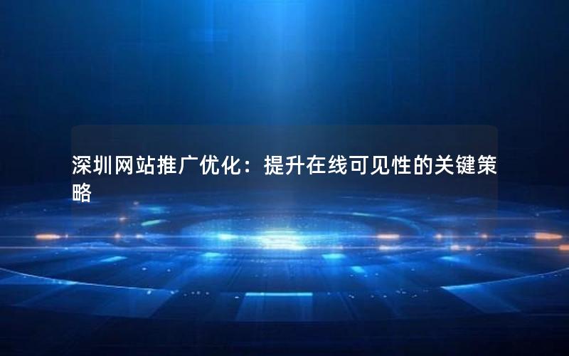 深圳网站推广优化：提升在线可见性的关键策略