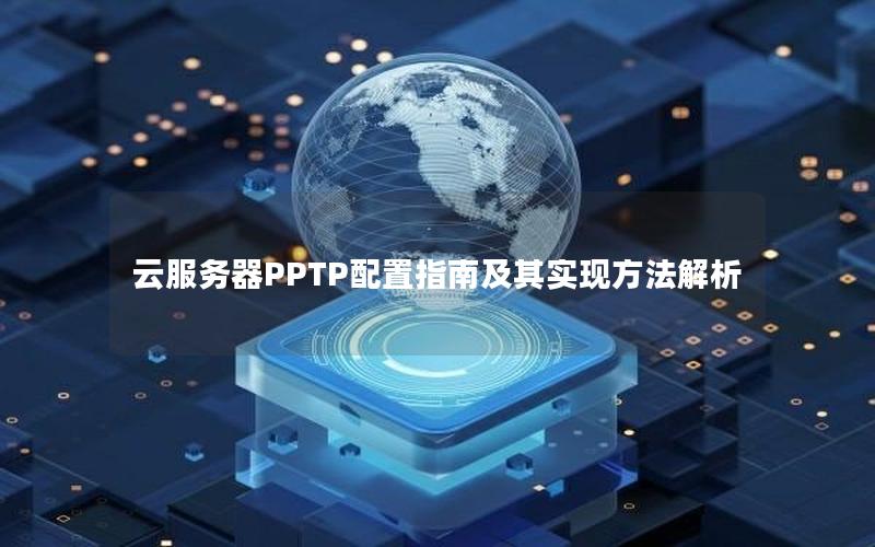 云服务器PPTP配置指南及其实现方法解析