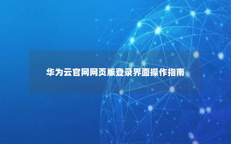 华为云官网网页版登录界面操作指南