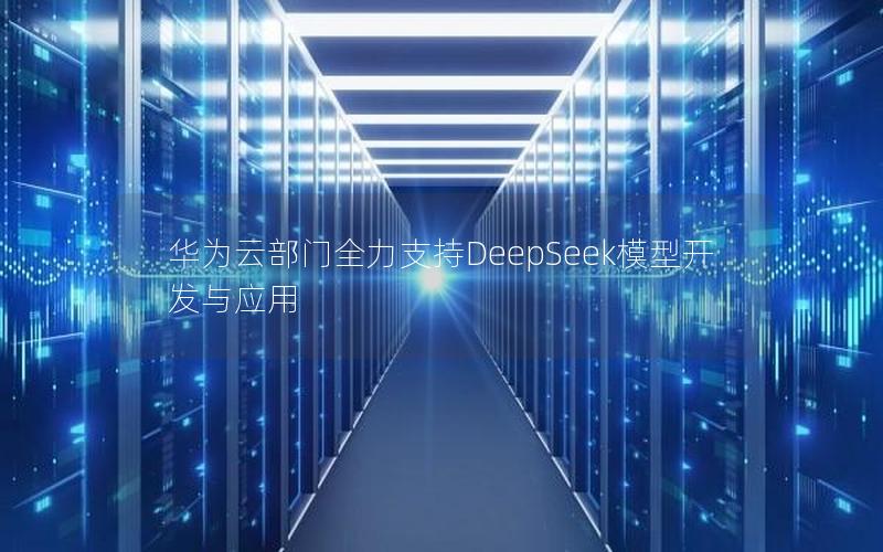 华为云部门全力支持DeepSeek模型开发与应用