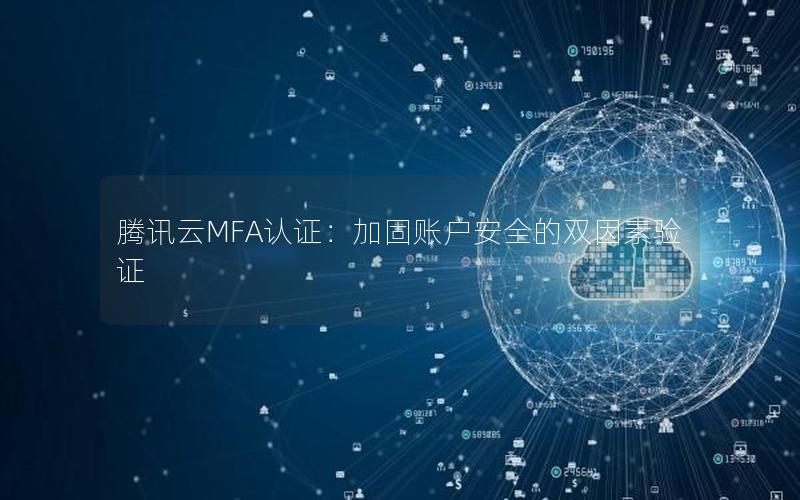 腾讯云MFA认证：加固账户安全的双因素验证