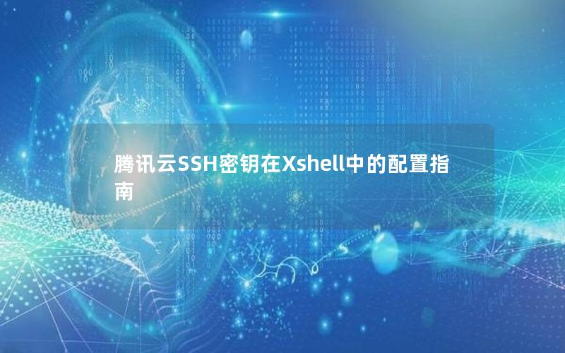 腾讯云SSH密钥在Xshell中的配置指南