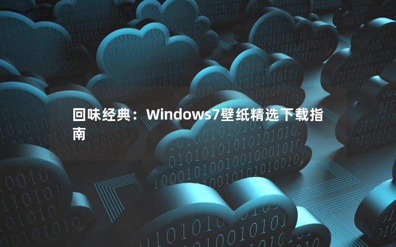 回味经典：Windows7壁纸精选下载指南