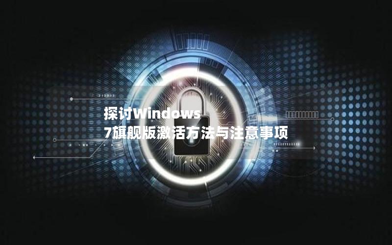 探讨Windows 7旗舰版激活方法与注意事项