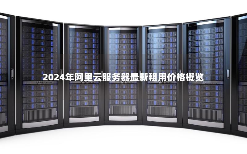 2024年阿里云服务器最新租用价格概览