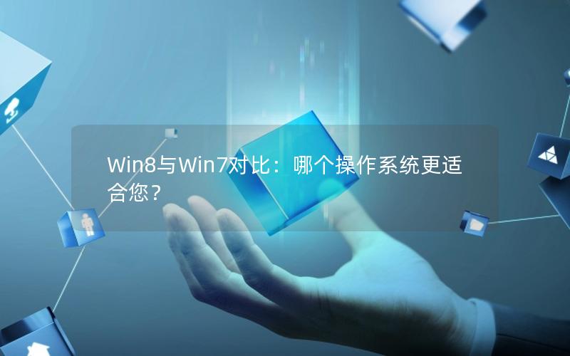 Win8与Win7对比：哪个操作系统更适合您？