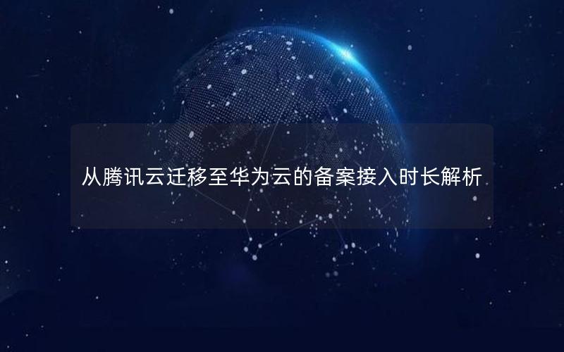 从腾讯云迁移至华为云的备案接入时长解析