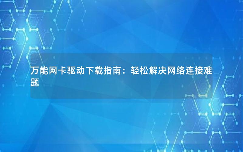 万能网卡驱动下载指南：轻松解决网络连接难题