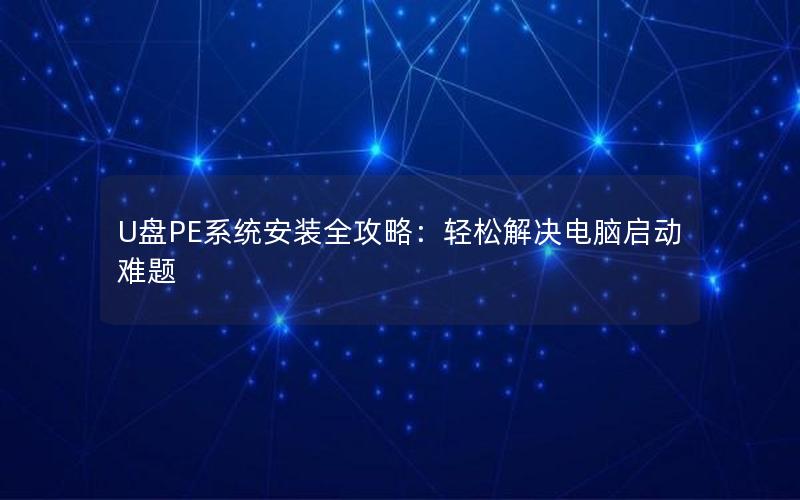 U盘PE系统安装全攻略：轻松解决电脑启动难题