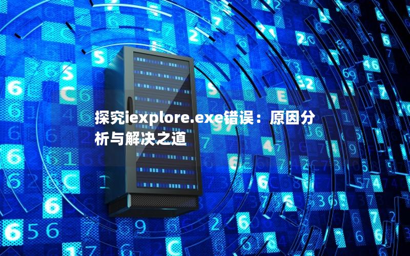 探究iexplore.exe错误：原因分析与解决之道