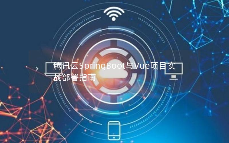 腾讯云SpringBoot与Vue项目实战部署指南