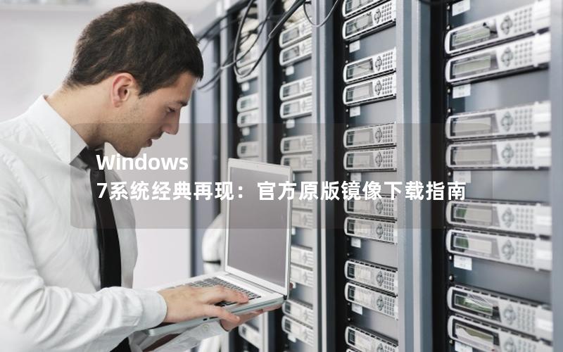 Windows 7系统经典再现：官方原版镜像下载指南