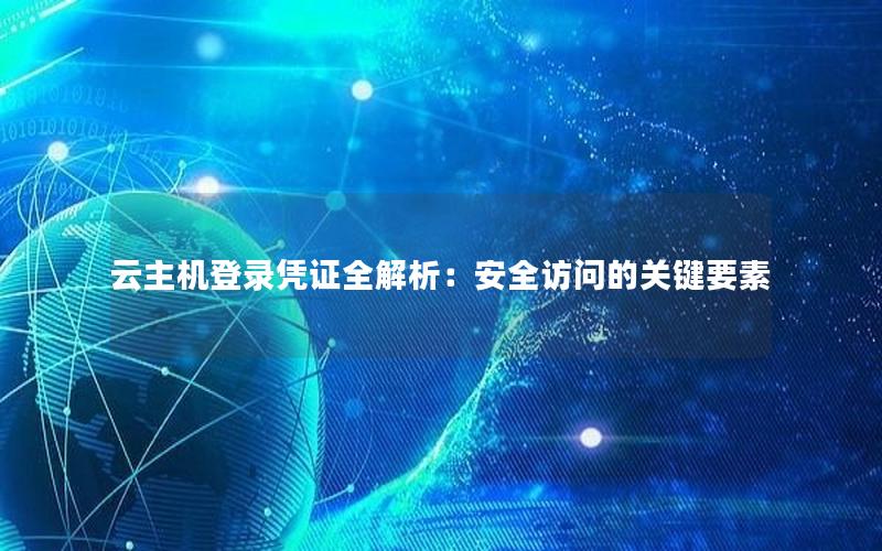 云主机登录凭证全解析：安全访问的关键要素