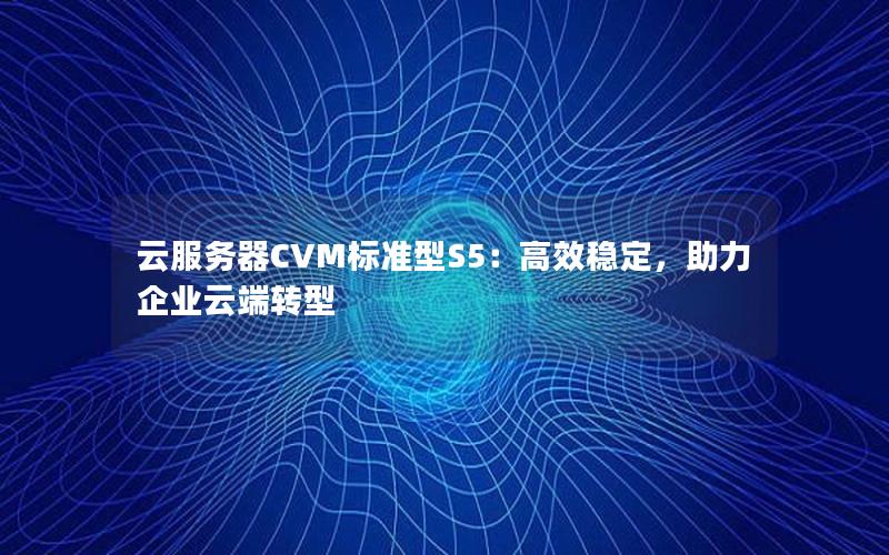 云服务器CVM标准型S5：高效稳定，助力企业云端转型