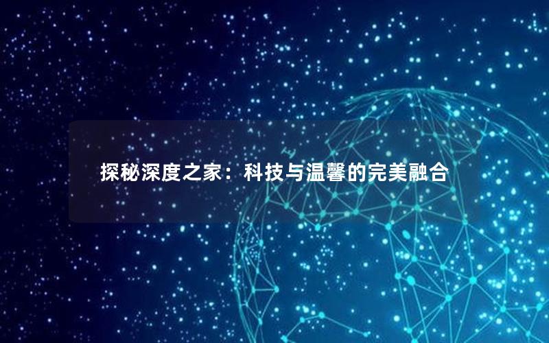 探秘深度之家：科技与温馨的完美融合