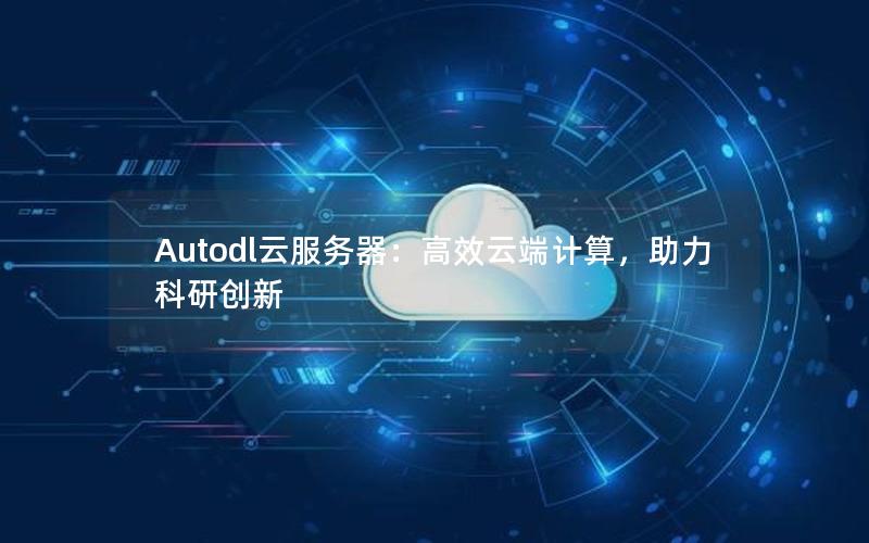 Autodl云服务器：高效云端计算，助力科研创新