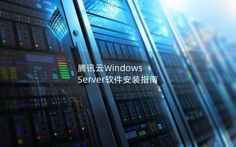 腾讯云Windows Server软件安装指南