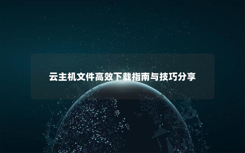 云主机文件高效下载指南与技巧分享