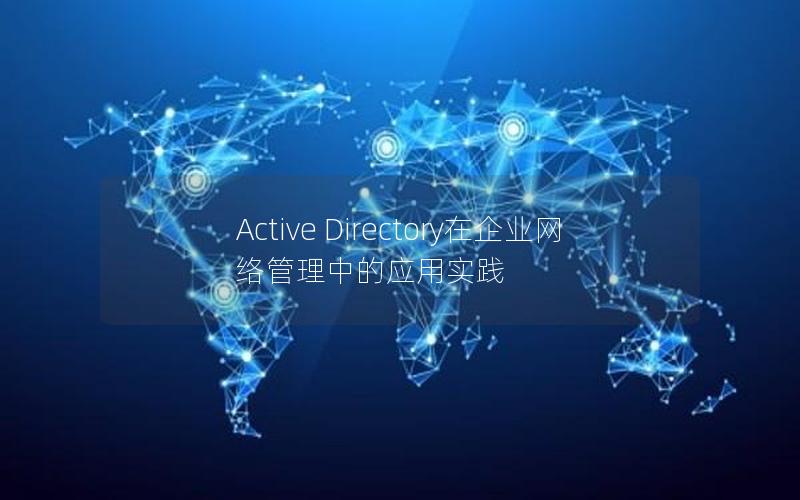 Active Directory在企业网络管理中的应用实践