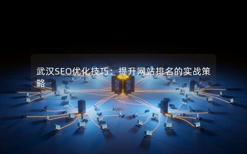 武汉SEO优化技巧：提升网站排名的实战策略