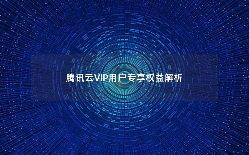 腾讯云VIP用户专享权益解析