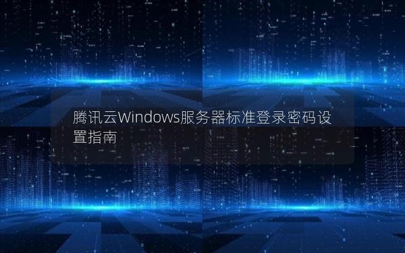 腾讯云Windows服务器标准登录密码设置指南