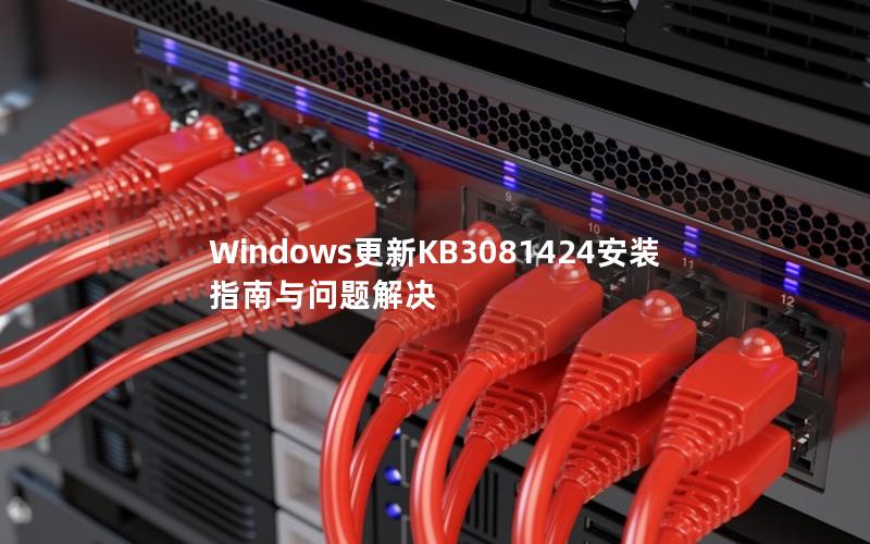 Windows更新KB3081424安装指南与问题解决