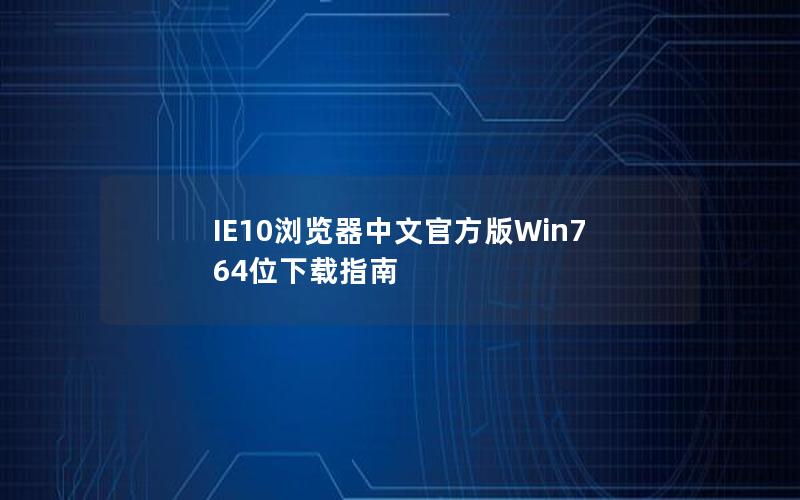 IE10浏览器中文官方版Win7 64位下载指南