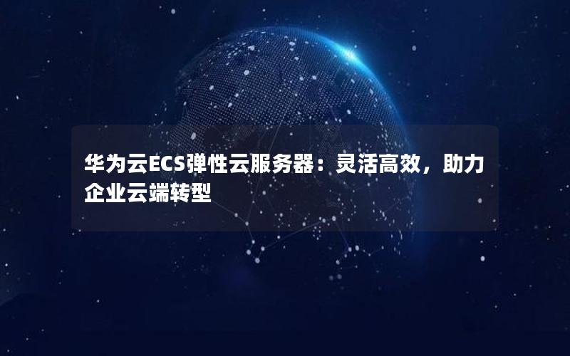 华为云ECS弹性云服务器：灵活高效，助力企业云端转型