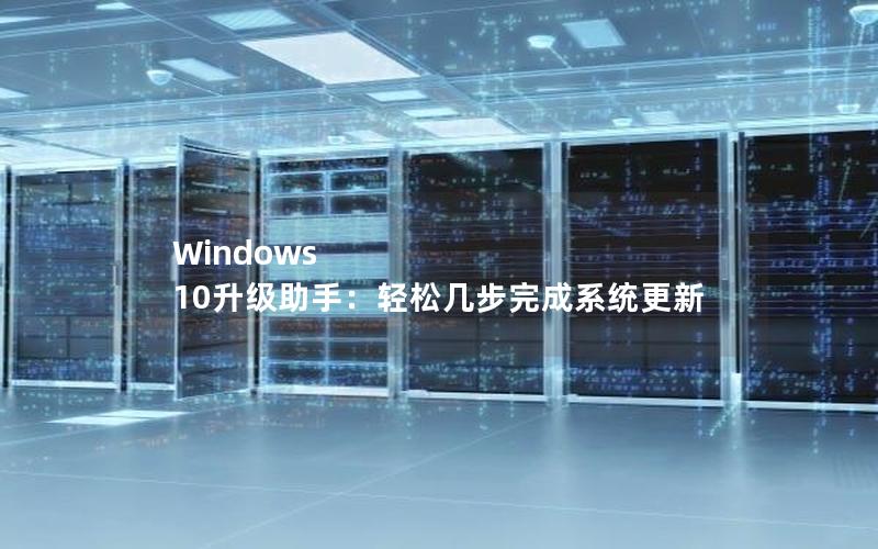 Windows 10升级助手：轻松几步完成系统更新