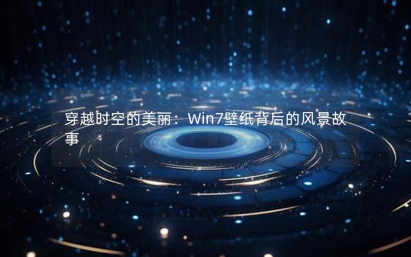 穿越时空的美丽：Win7壁纸背后的风景故事