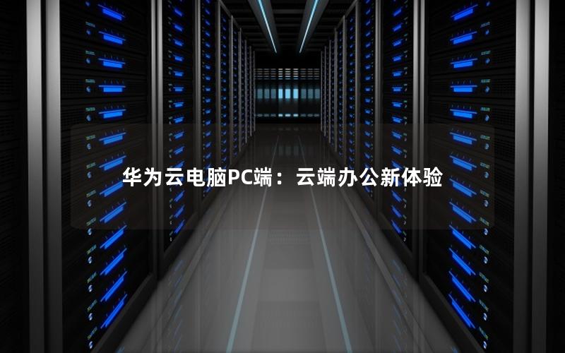 华为云电脑PC端：云端办公新体验