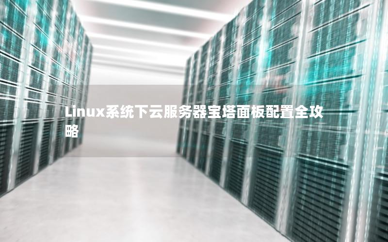 Linux系统下云服务器宝塔面板配置全攻略