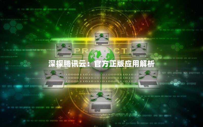 深探腾讯云：官方正版应用解析