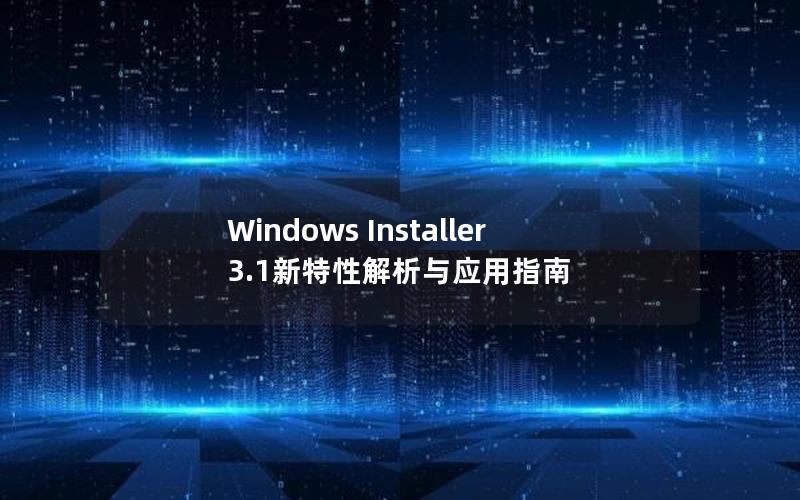 Windows Installer 3.1新特性解析与应用指南