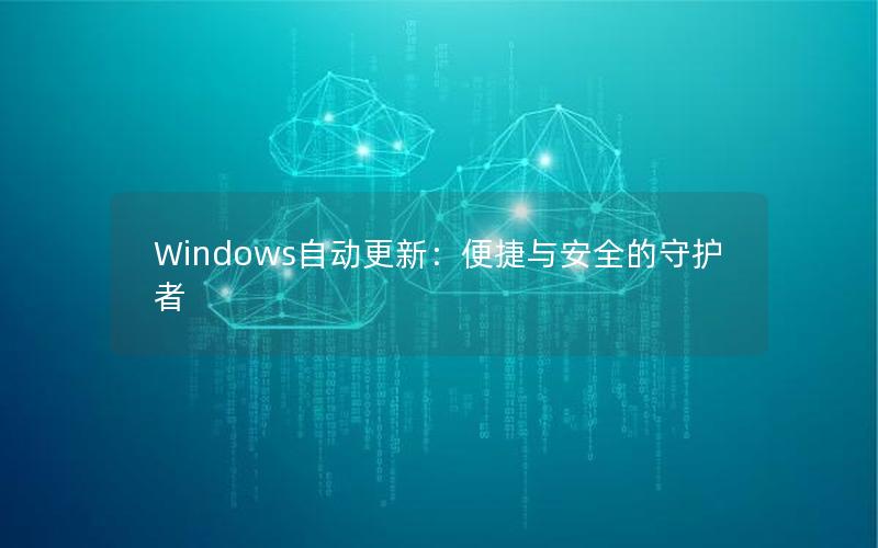 Windows自动更新：便捷与安全的守护者