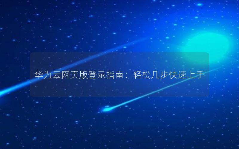 华为云网页版登录指南：轻松几步快速上手