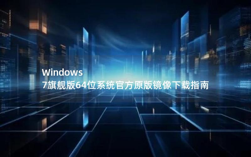 Windows 7旗舰版64位系统官方原版镜像下载指南