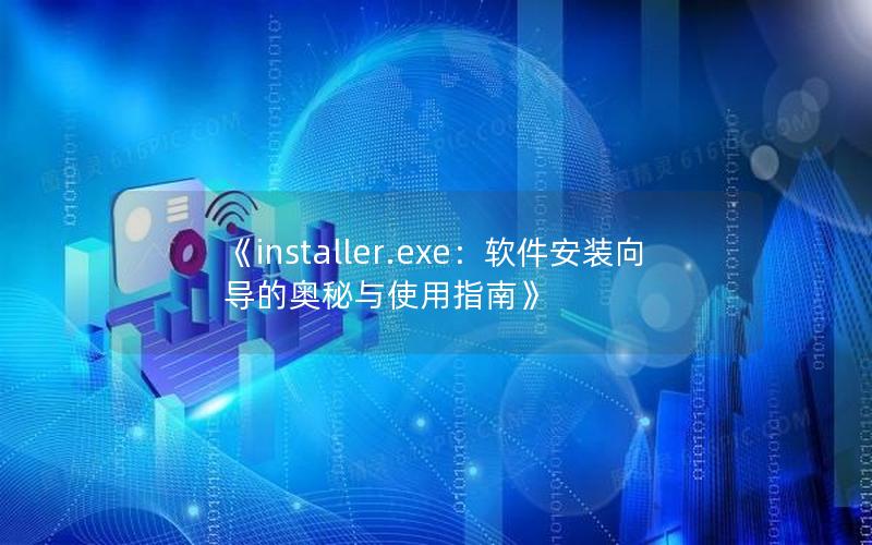 《installer.exe：软件安装向导的奥秘与使用指南》