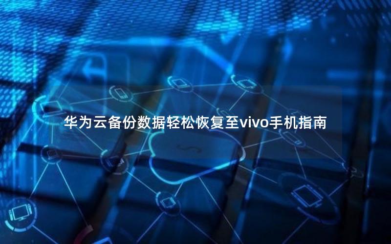 华为云备份数据轻松恢复至vivo手机指南