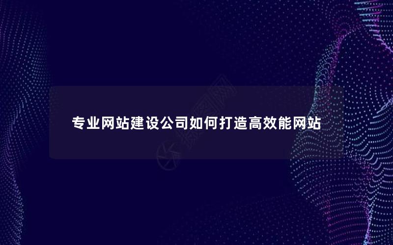 专业网站建设公司如何打造高效能网站