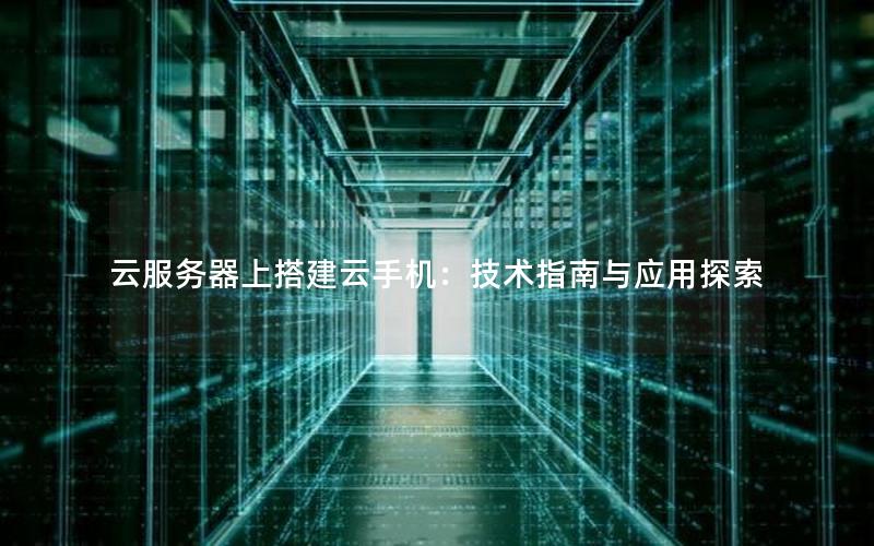 云服务器上搭建云手机：技术指南与应用探索