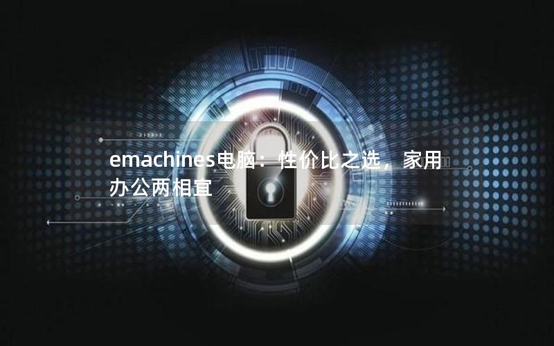 emachines电脑：性价比之选，家用办公两相宜