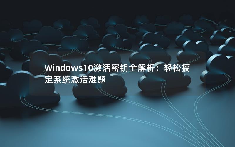 Windows10激活密钥全解析：轻松搞定系统激活难题