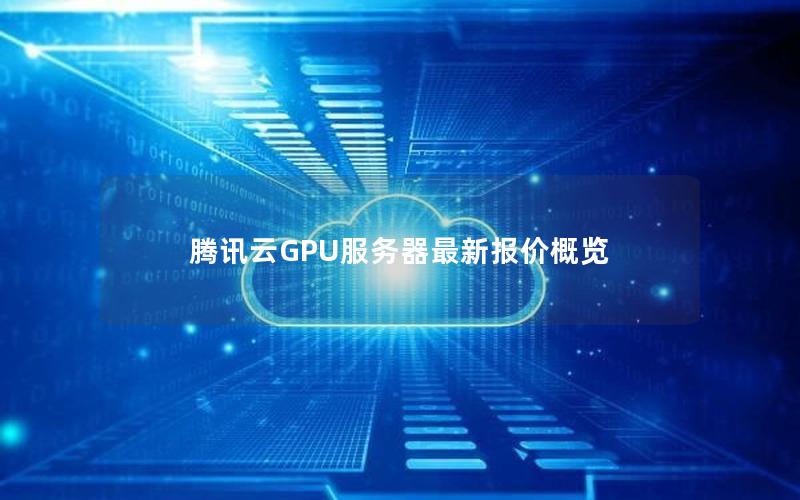 腾讯云GPU服务器最新报价概览